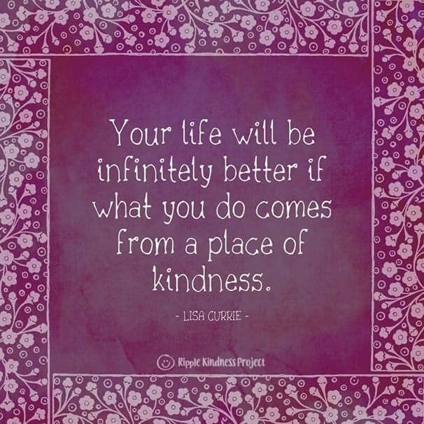 Quote - Your Life Will Be Infinitely Better If What You Do Comes From A Place Of Kindness. 