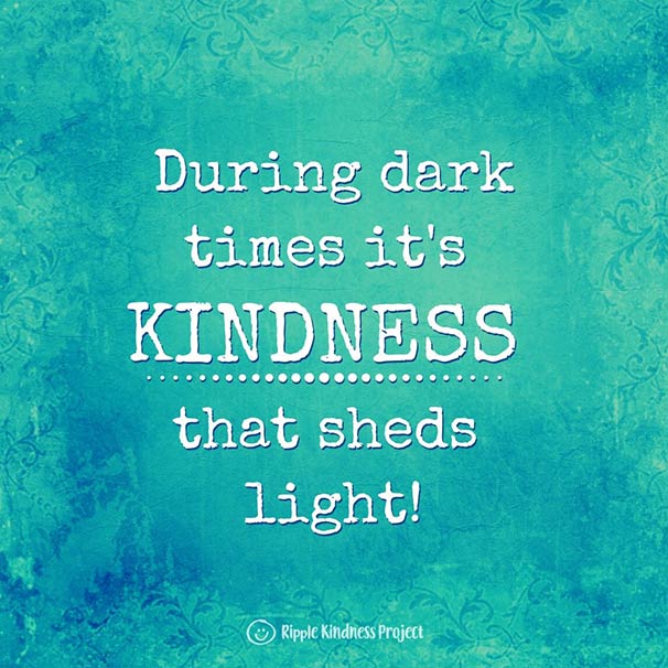 During Dark Times It'S Kindness That Sheds Light.